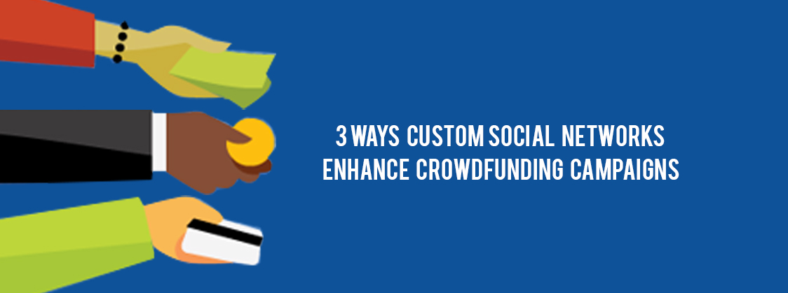 3 Ways Custom Social Networks Enhance Crowdfunding Campaigns